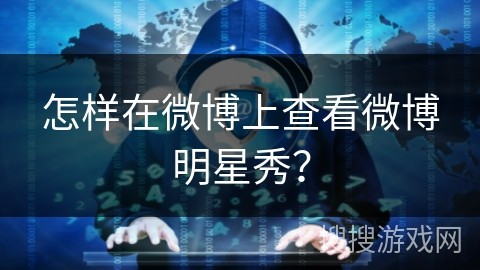 怎样在微博上查看微博明星秀？