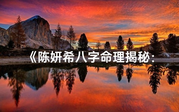 《陈妍希八字命理揭秘:运势解析大公开》