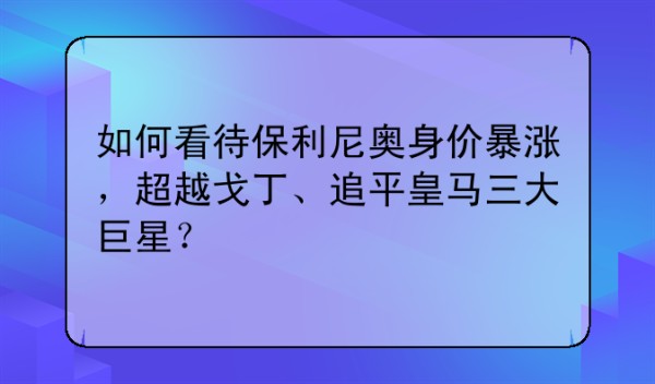 如何看待保利尼奥身价暴涨，超越戈丁、追平皇马三大巨星？