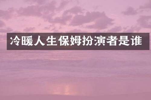 冷暖人生保姆扮演者是谁