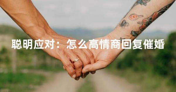 聪明应对：怎么高情商回复催婚