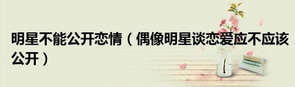 明星不能公开恋情（偶像明星谈恋爱应不应该公开）
