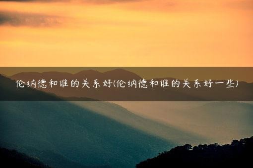 伦纳德和谁的关系好(伦纳德和谁的关系好一些)