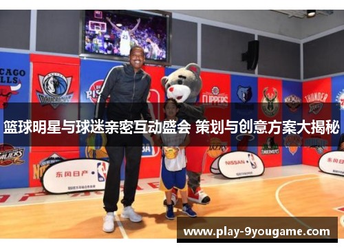 篮球明星与球迷亲密互动盛会 策划与创意方案大揭秘