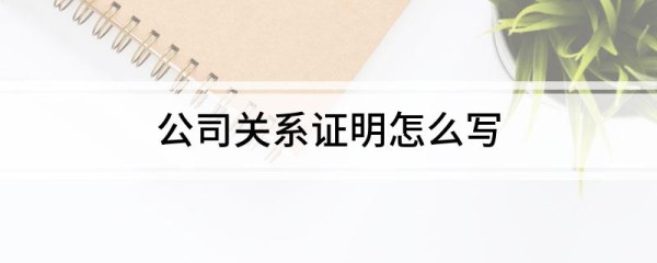公司关系证明如何写 公司关系证明怎么写