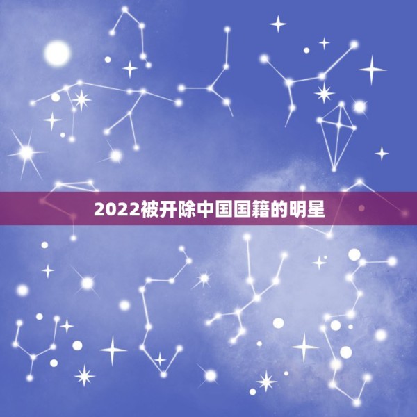 2022被开除中国国籍的明星，那些放弃中国国籍的明星们不能使用中国护照 第1张