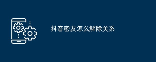 抖音密友怎么解除关系