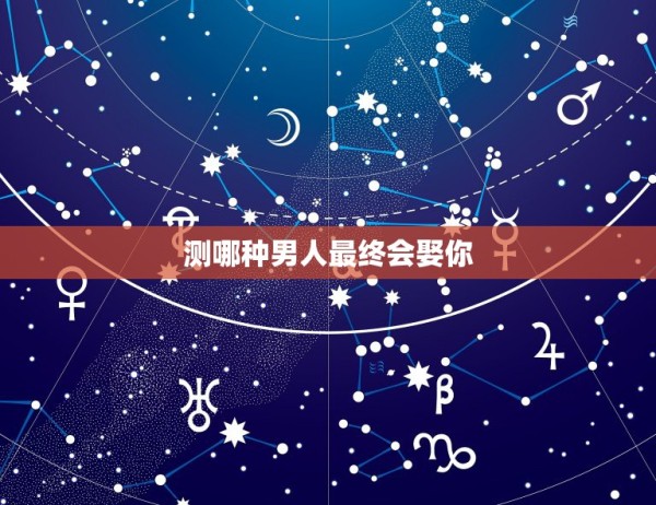 测哪种男人最终会娶你，怎么知道一个男人会不会娶你 第1张