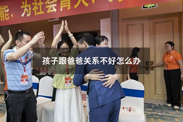 孩子跟爸爸关系不好怎么办
