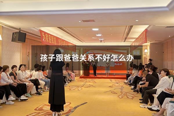孩子跟爸爸关系不好怎么办