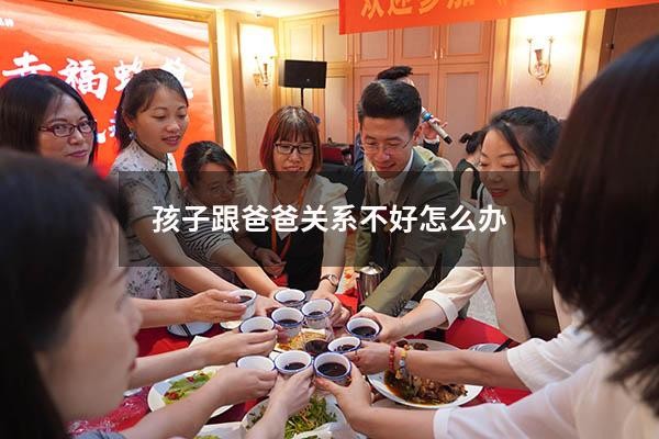 孩子跟爸爸关系不好怎么办