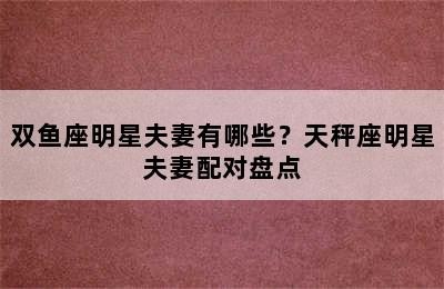 双鱼座明星夫妻有哪些？天秤座明星夫妻配对盘点