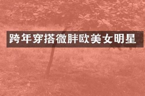 跨年穿搭微胖欧明星