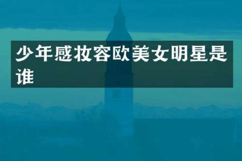 少年感妆容欧明星是谁