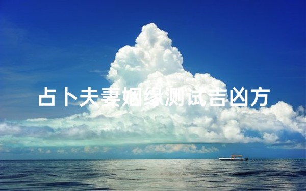 占卜夫妻姻缘测试吉凶方法,夫妻姻缘吉凶速测:揭秘八字命理占卜秘诀