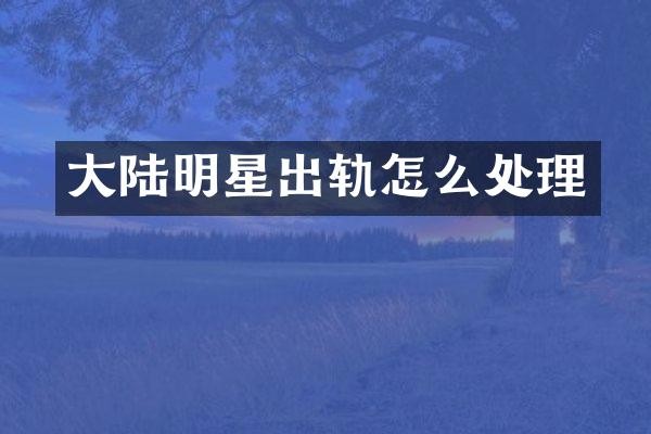 大陆明星出轨怎么处理