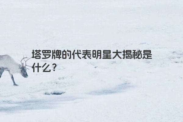塔罗牌的代表明星大揭秘是什么？
