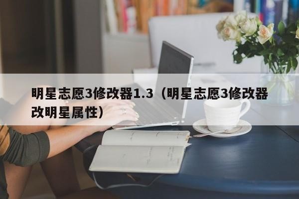 明星志愿3修改器1.3（明星志愿3修改器改明星属性）-第1张图片