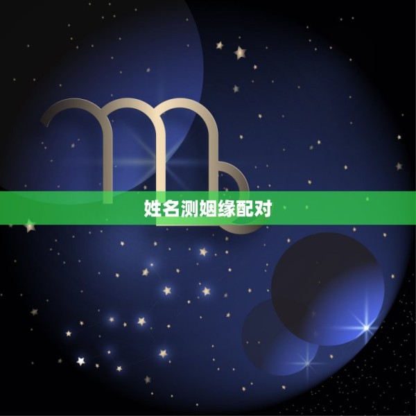 姓名测姻缘配对，有什么缘分测试和姓名配对测两人之间的缘分的？ 第1张
