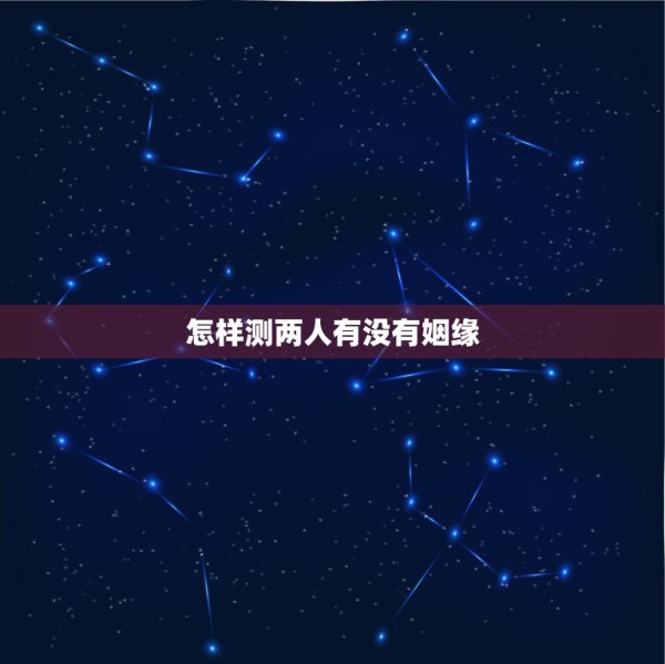 怎样测两人有没有姻缘，怎样进入测试两个人的缘分 第1张