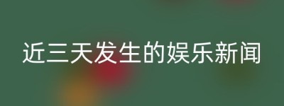 近三天发生的娱乐新闻