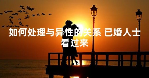 如何处理与异性的关系 已婚人士看过来