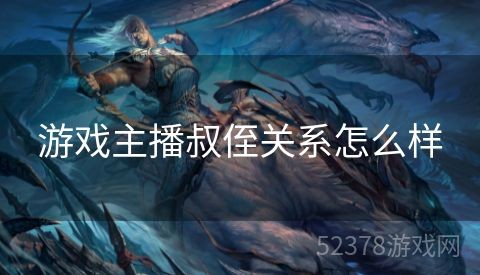 游戏主播叔侄关系怎么样