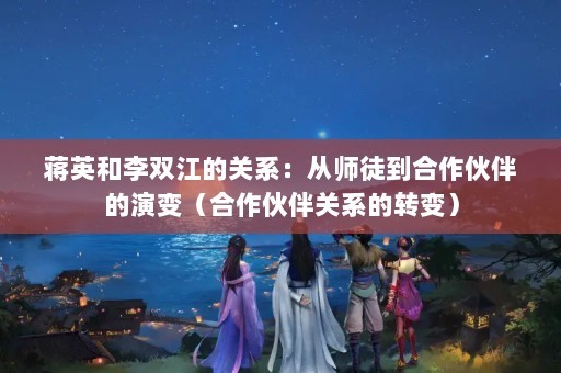 蒋英和李双江的关系：从师徒到合作伙伴的演变（合作伙伴关系的转变）