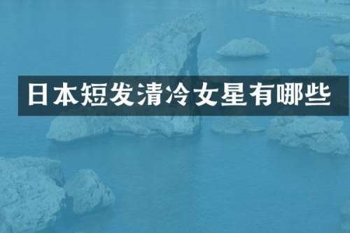 日本短发清冷女星有哪些