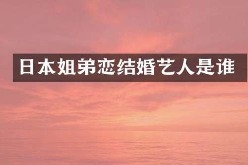 日本姐弟恋结婚艺人是谁