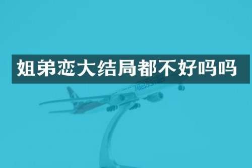 姐弟恋大结局都不好吗吗