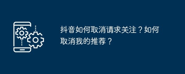 抖音如何取消请求关注？如何取消我的推荐？