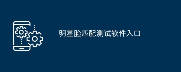 明星脸匹配测试软件入口