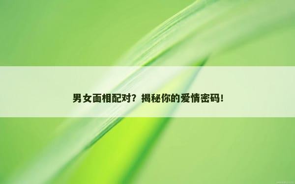 男女面相配对？揭秘你的爱情密码！