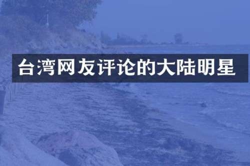 台湾网友评论的大陆明星