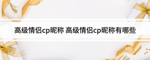 高级情侣cp昵称 高级情侣cp昵称有哪些