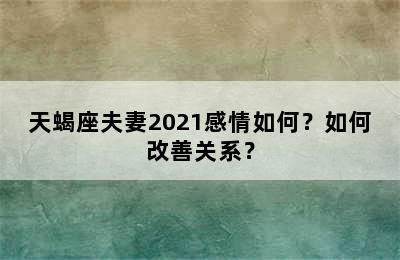 天蝎座夫妻2021感情如何？如何改善关系？