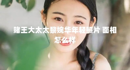 赌王大太太黎婉华年轻照片 面相怎么样