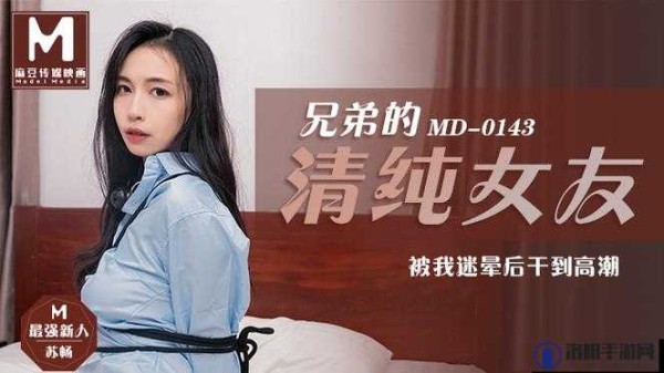揭秘麻花传MD0174苏畅不再有拘束限制：背后真相