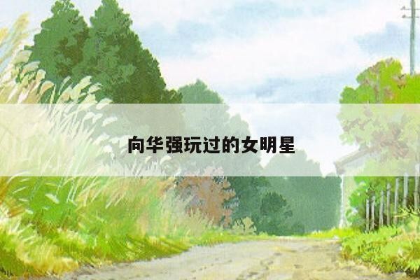 向华强玩过的女明星