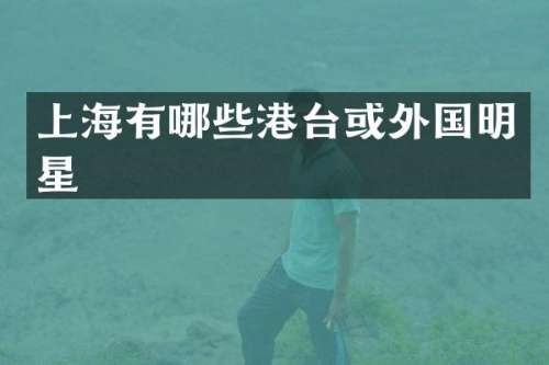 上海有哪些港台或外国明星