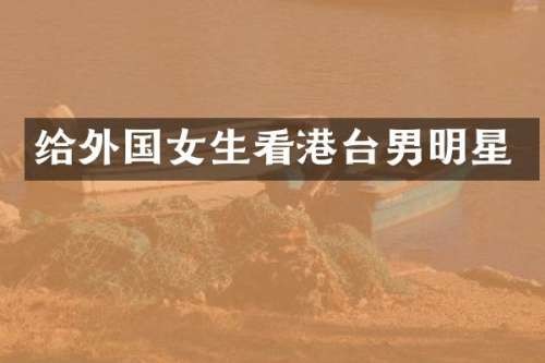 给外国女生看港台男明星