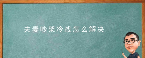 夫妻吵架冷战怎么解决