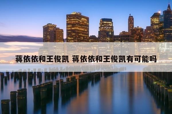 蒋依依和王俊凯 蒋依依和王俊凯有可能吗