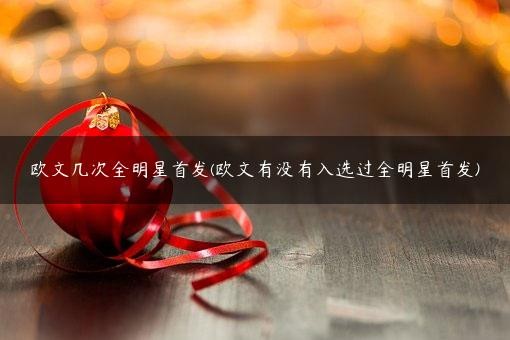 欧文几次全明星首发(欧文有没有入选过全明星首发)