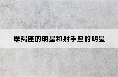 摩羯座的明星和射手座的明星✅