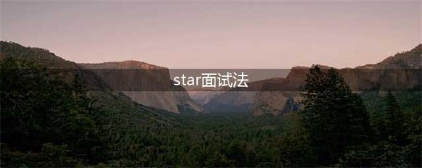 教你用STAR面试法面出真人(star面试法)