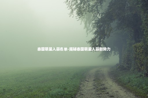 泰国明星入籍名单-揭秘泰国明星入籍新势力