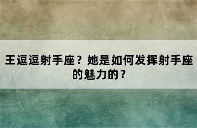 王逗逗射手座？她是如何发挥射手座的魅力的？