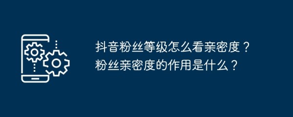 抖音粉丝等级怎么看亲密度？粉丝亲密度的作用是什么？